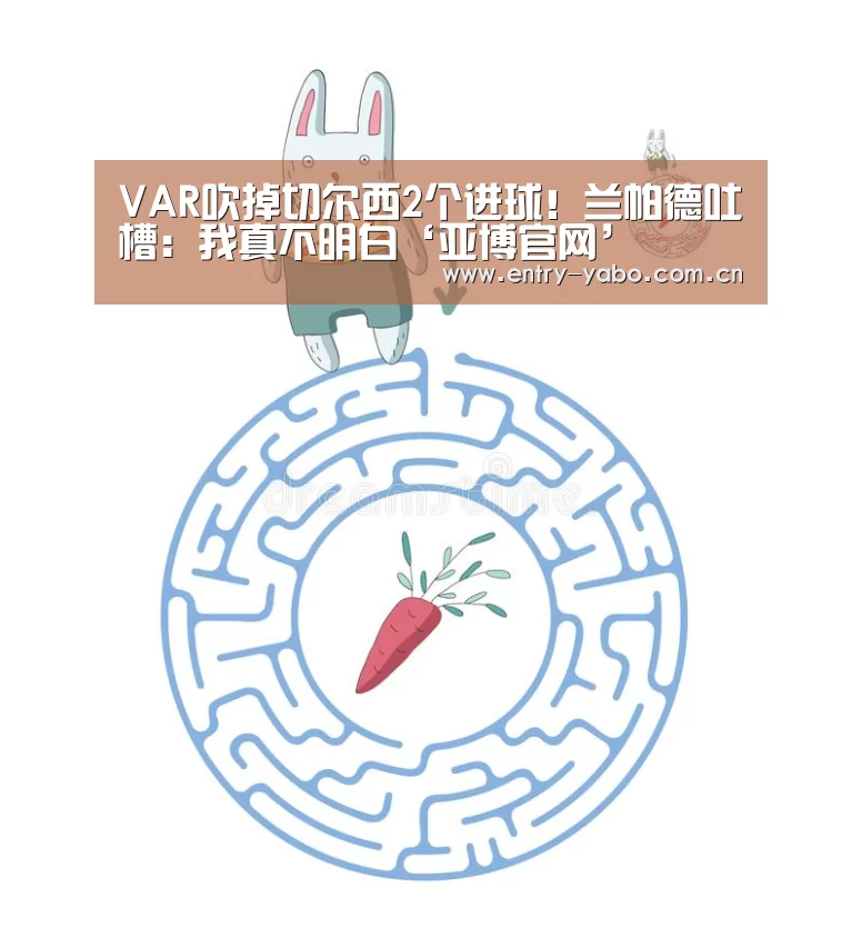 VAR吹掉切尔西2个进球!兰帕德吐槽:我真不明白‘亚博官网’(图3) 真人百家乐