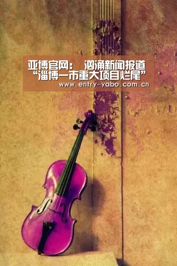 亚博官网:
汹涌新闻报道“淄博一市重大项目烂尾”后 当地确定解决方案(图3) 亚博平台